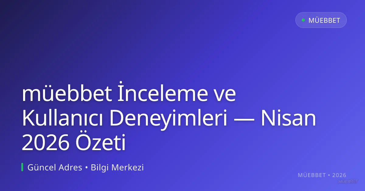 müebbet İnceleme ve Kullanıcı Deneyimleri — Nisan 2026 Özeti