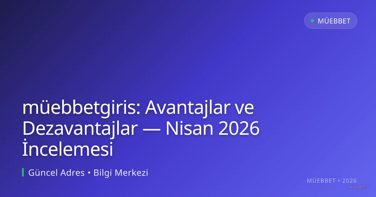 müebbetgiris: Avantajlar ve Dezavantajlar — Nisan 2026 İncelemesi müebbetgiris: Avantajlar ve Dezavantajlar — Nisan 2026 İncelemesi