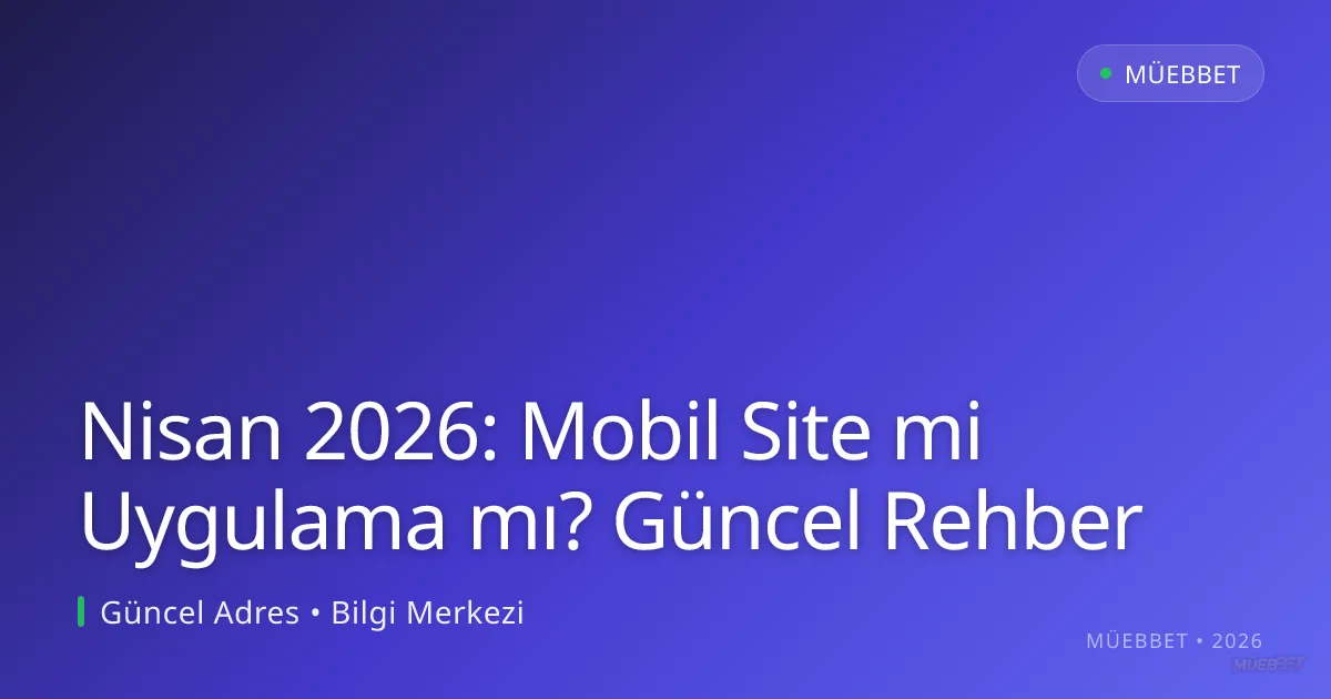 Nisan 2026: Mobil Site mi Uygulama mı? Güncel Rehber
