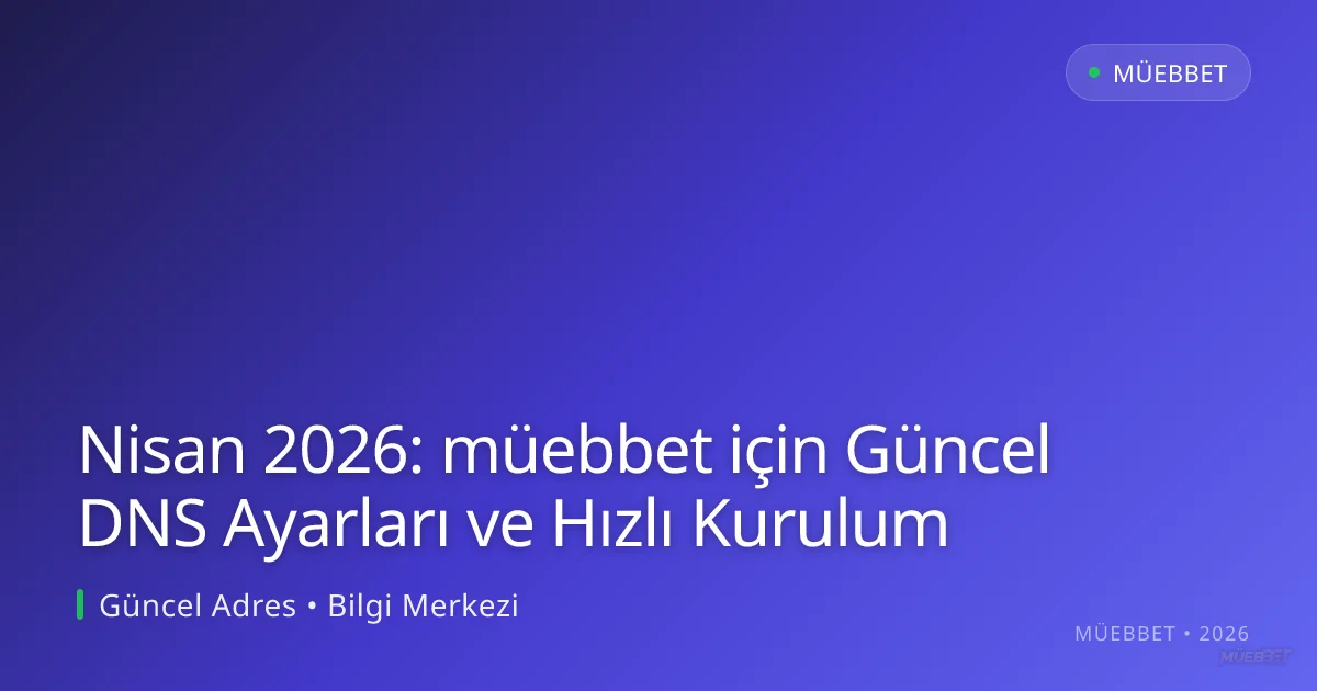 Nisan 2026: müebbet için Güncel DNS Ayarları ve Hızlı Kurulum