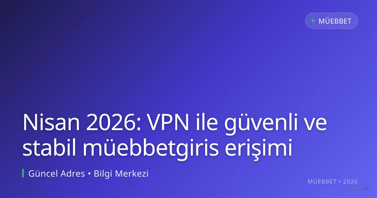 Nisan 2026: VPN ile güvenli ve stabil müebbetgiris erişimi
